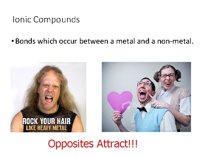 Ionic Compounds • Bonds which occur between a metal and a non-metal. Opposites Attract!!!