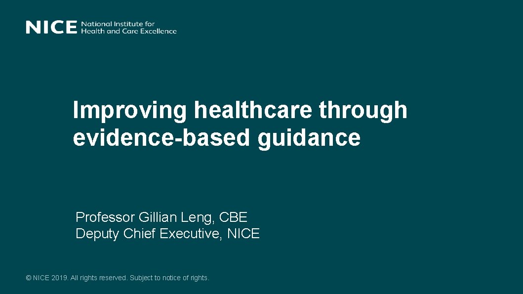 Improving healthcare through evidence-based guidance Professor Gillian Leng, CBE Deputy Chief Executive, NICE ©