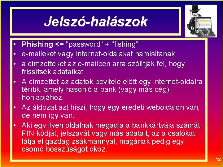 Jelszó-halászok • Phishing <= "password" + "fishing” • e-maileket vagy internet-oldalakat hamisítanak • a