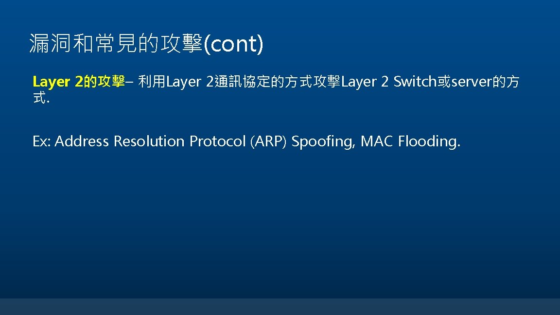 漏洞和常見的攻擊(cont) Layer 2的攻擊– 利用Layer 2通訊協定的方式攻擊Layer 2 Switch或server的方 式. Ex: Address Resolution Protocol (ARP) Spoofing,