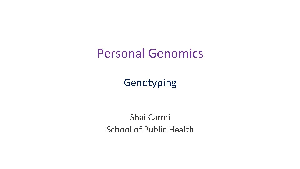 Personal Genomics Genotyping Shai Carmi School of Public Health 