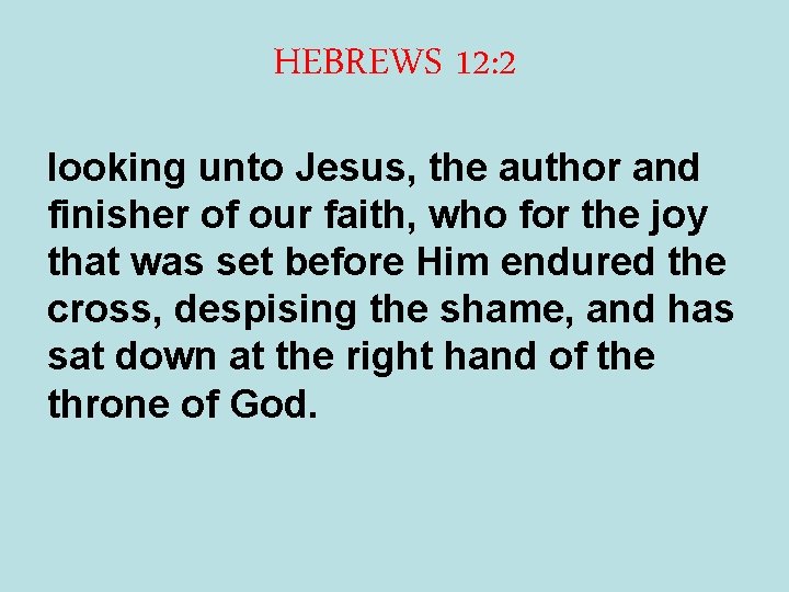 HEBREWS 12: 2 looking unto Jesus, the author and finisher of our faith, who