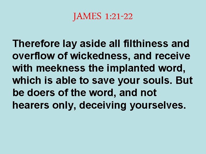 JAMES 1: 21 -22 Therefore lay aside all filthiness and overflow of wickedness, and