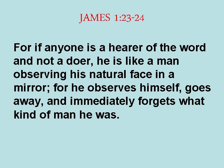 JAMES 1: 23 -24 For if anyone is a hearer of the word and