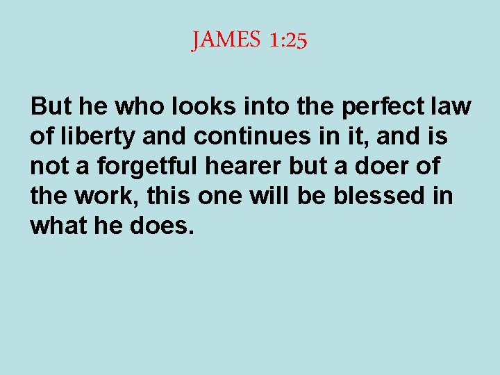 JAMES 1: 25 But he who looks into the perfect law of liberty and