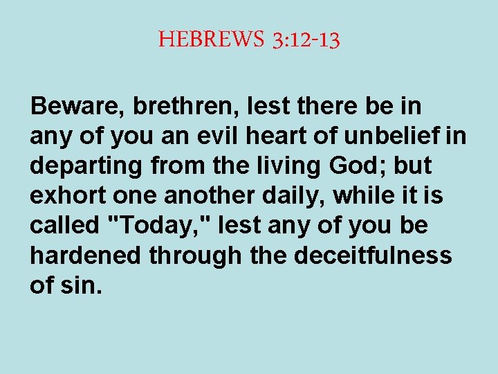 HEBREWS 3: 12 -13 Beware, brethren, lest there be in any of you an