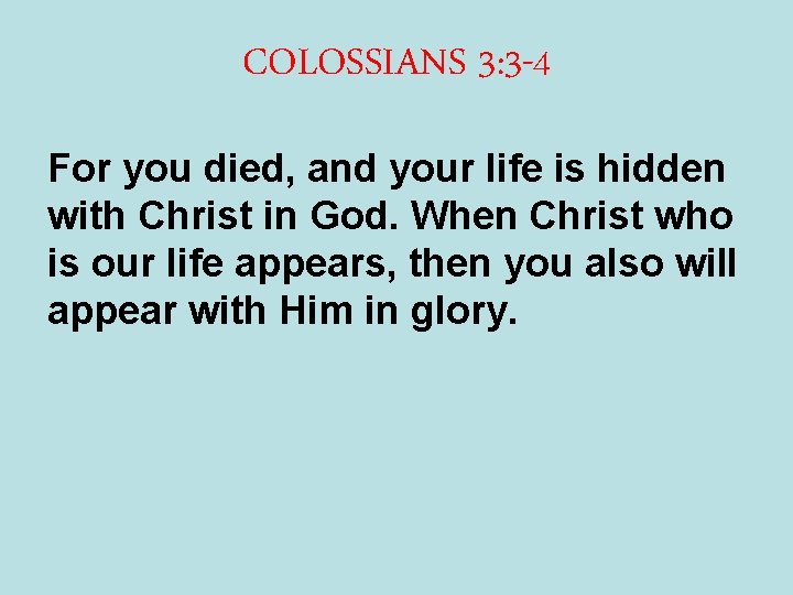 COLOSSIANS 3: 3 -4 For you died, and your life is hidden with Christ