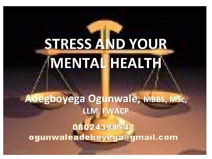STRESS AND YOUR MENTAL HEALTH Adegboyega Ogunwale, MBBS, MSc, LLM, FWACP 08024398542 ogunwaleadeboyega@gmail. com