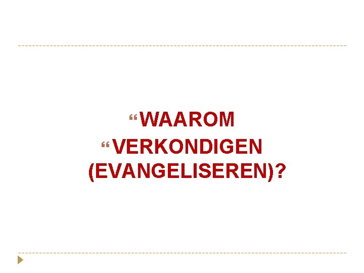  WAAROM VERKONDIGEN (EVANGELISEREN)? 