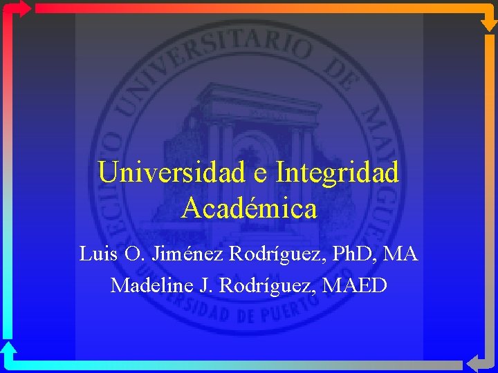 Universidad e Integridad Académica Luis O. Jiménez Rodríguez, Ph. D, MA Madeline J. Rodríguez,