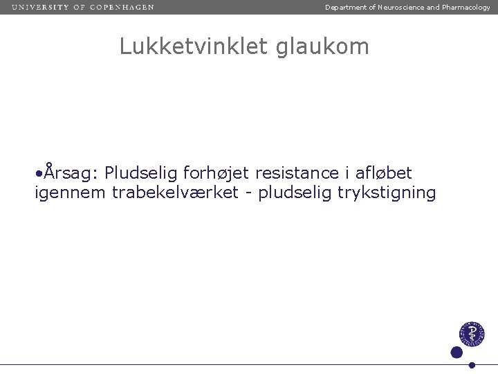 Department of Neuroscience and Pharmacology Lukketvinklet glaukom • Årsag: Pludselig forhøjet resistance i afløbet