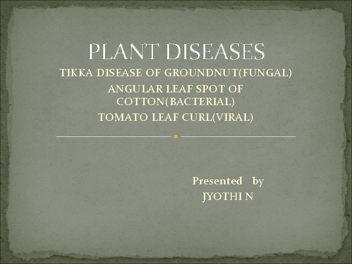 PLANT DISEASES TIKKA DISEASE OF GROUNDNUT(FUNGAL) ANGULAR LEAF SPOT OF COTTON(BACTERIAL) TOMATO LEAF CURL(VIRAL)