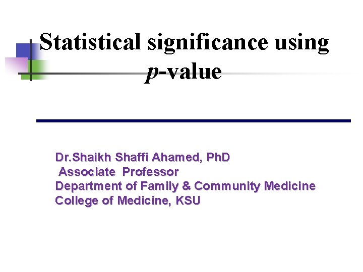 Statistical significance using p-value Dr. Shaikh Shaffi Ahamed, Ph. D Associate Professor Department of