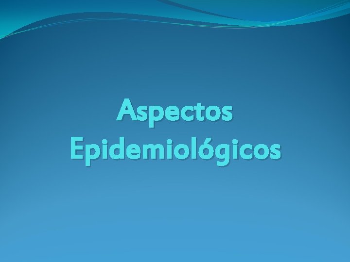 Aspectos Epidemiológicos Aspectos Epidemiológicos