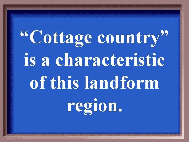 “Cottage country” is a characteristic of this landform region. 