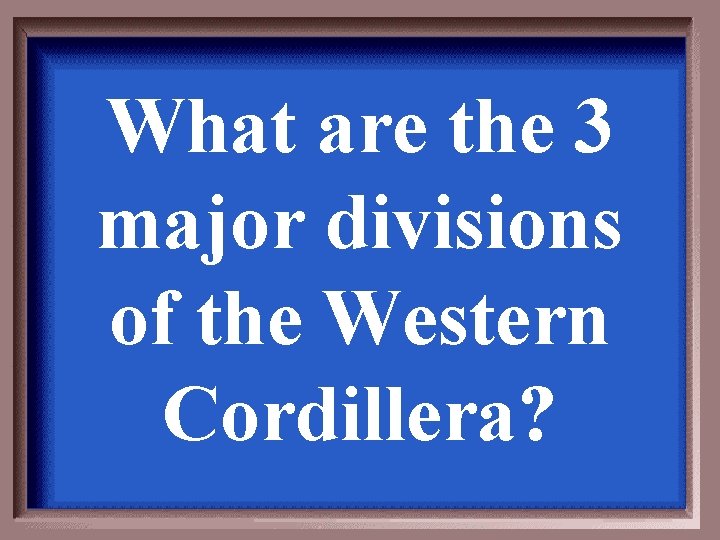 What are the 3 major divisions of the Western Cordillera? What are the 3 major divisions of the Western Cordillera?