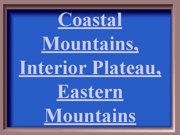 Coastal Mountains, Interior Plateau, Eastern Mountains 