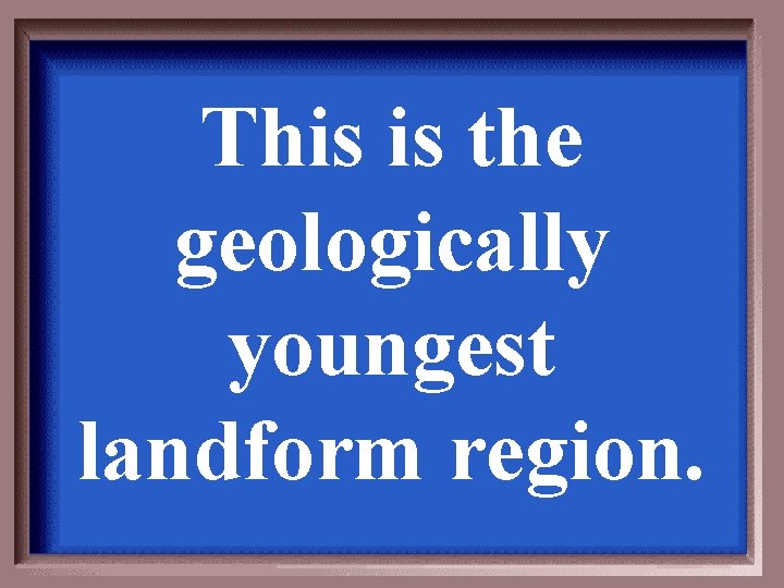This is the geologically youngest landform region. This is the geologically youngest landform region.