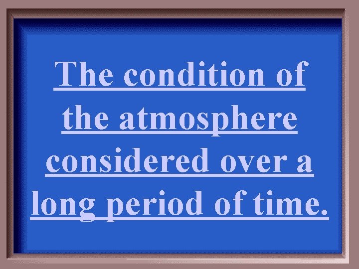 The condition of the atmosphere considered over a long period of time. 