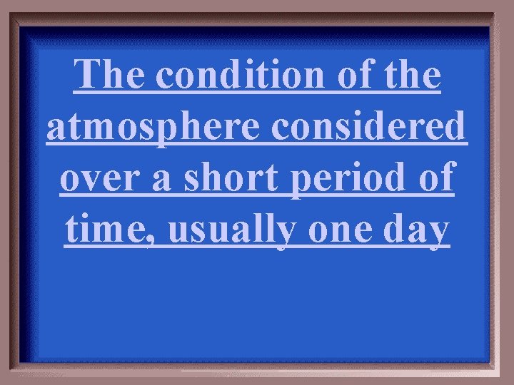 The condition of the atmosphere considered over a short period of time, usually one