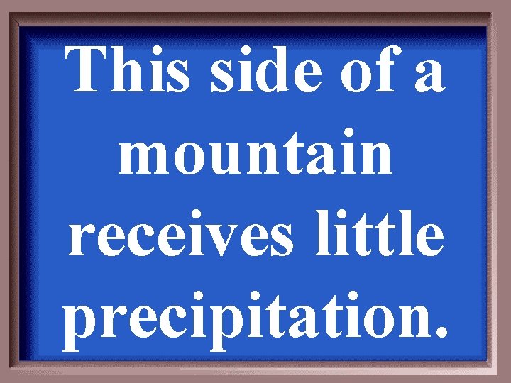 This side of a mountain receives little precipitation. 