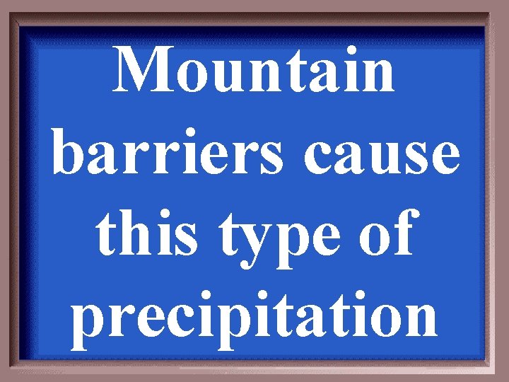 Mountain barriers cause this type of precipitation Mountain barriers cause this type of precipitation