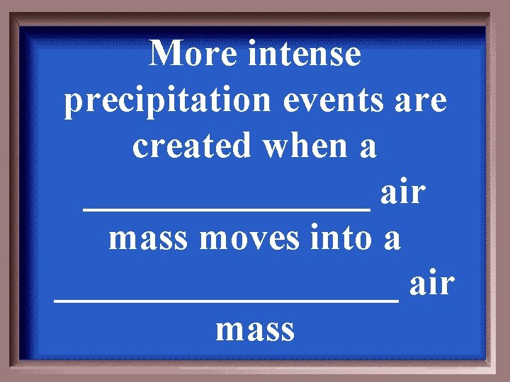 More intense precipitation events are created when a ________ air mass moves into a