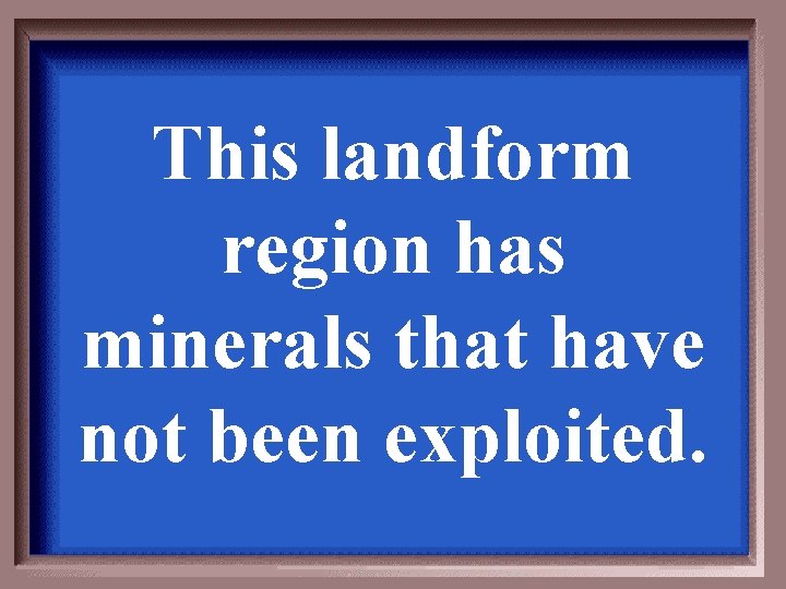 This landform region has minerals that have not been exploited. 