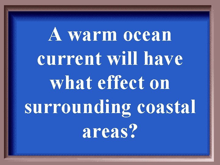 A warm ocean current will have what effect on surrounding coastal areas? A warm ocean current will have what effect on surrounding coastal areas?