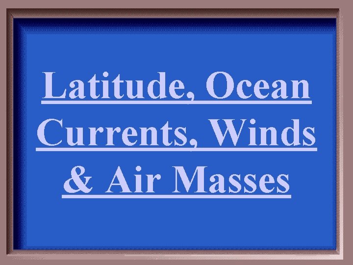 Latitude, Ocean Currents, Winds & Air Masses 