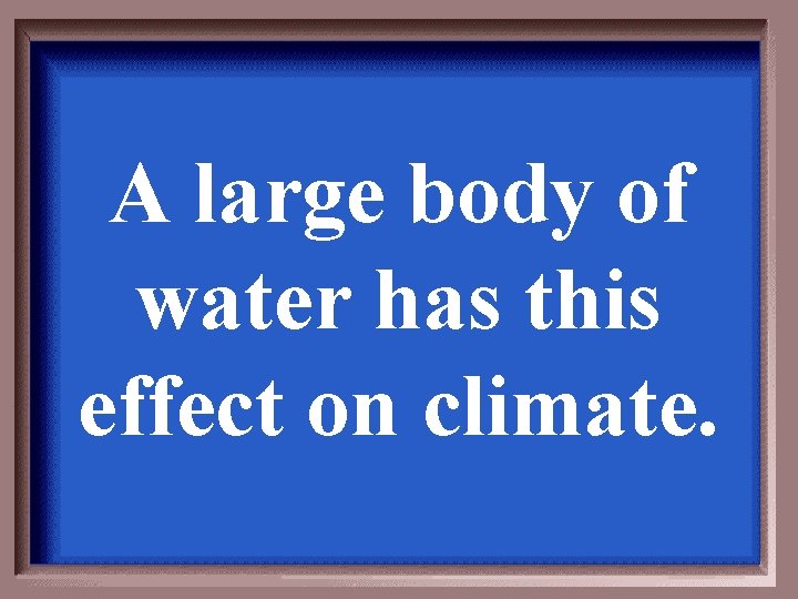 A large body of water has this effect on climate. 