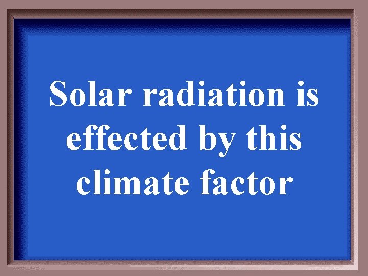 Solar radiation is effected by this climate factor 