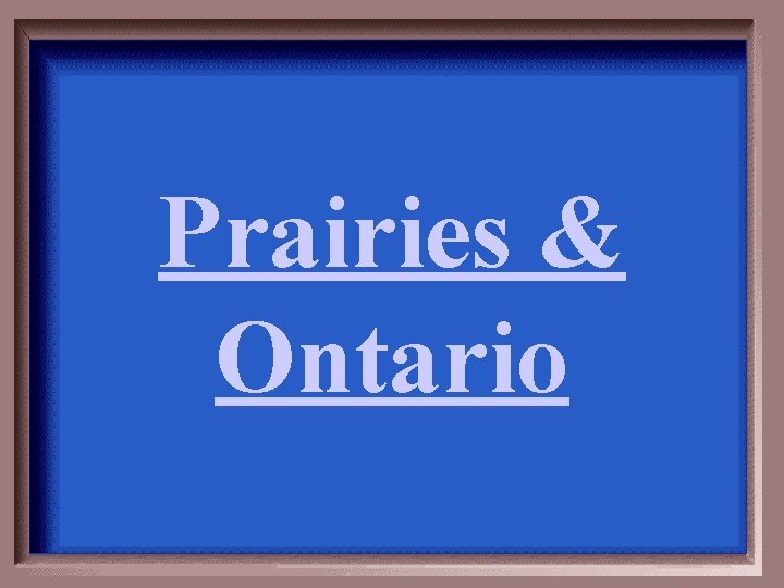 Prairies & Ontario Prairies & Ontario