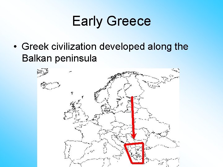 Early Greece • Greek civilization developed along the Balkan peninsula 