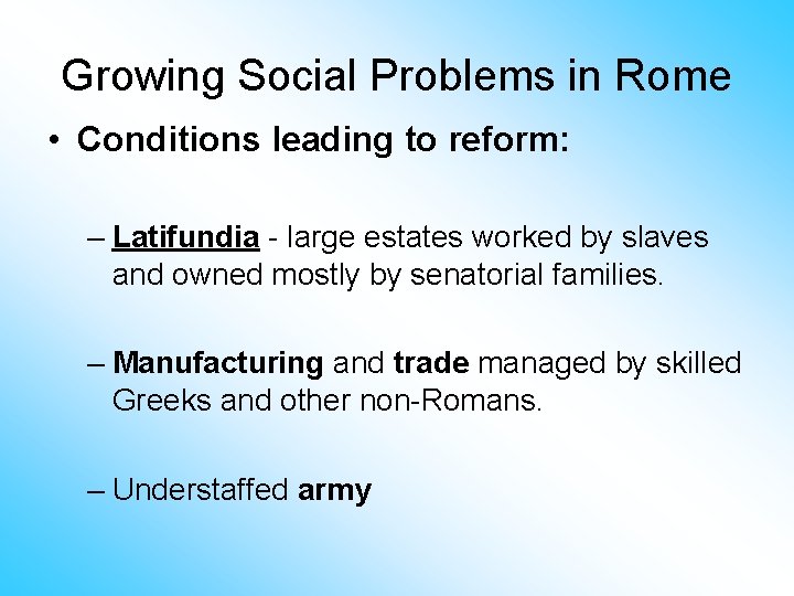 Growing Social Problems in Rome • Conditions leading to reform: – Latifundia - large