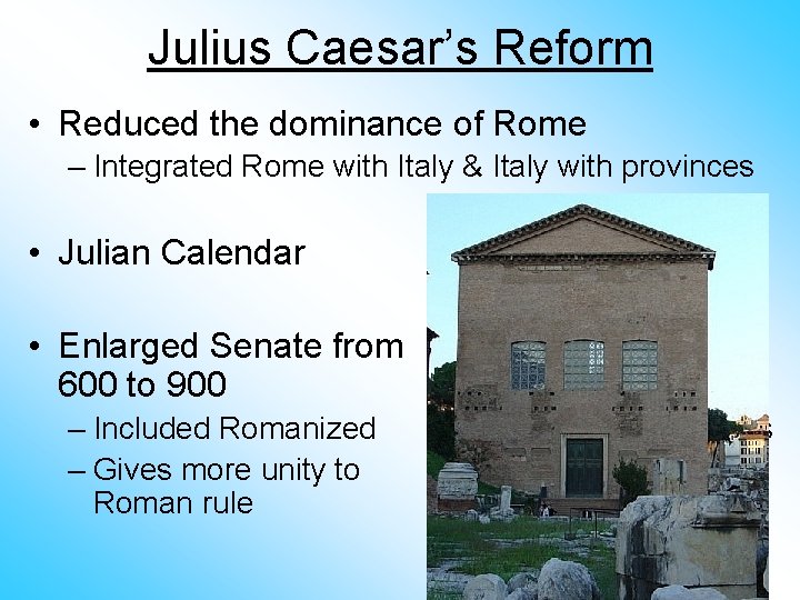 Julius Caesar’s Reform • Reduced the dominance of Rome – Integrated Rome with Italy