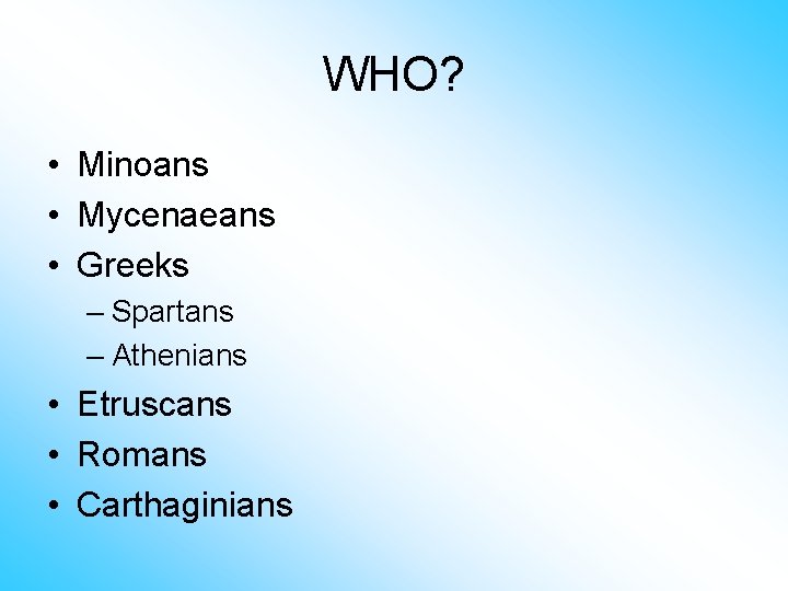 WHO? • Minoans • Mycenaeans • Greeks – Spartans – Athenians • Etruscans •