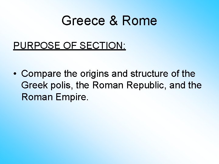 Greece & Rome PURPOSE OF SECTION: • Compare the origins and structure of the