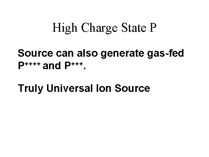 High Charge State P Source can also generate gas-fed P++++ and P+++. Truly Universal