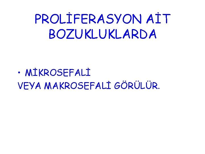 PROLİFERASYON AİT BOZUKLUKLARDA • MİKROSEFALİ VEYA MAKROSEFALİ GÖRÜLÜR. 