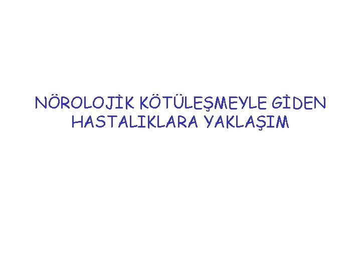 NÖROLOJİK KÖTÜLEŞMEYLE GİDEN HASTALIKLARA YAKLAŞIM 