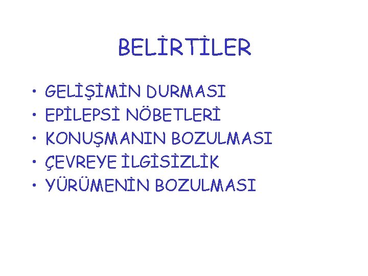 BELİRTİLER • • • GELİŞİMİN DURMASI EPİLEPSİ NÖBETLERİ KONUŞMANIN BOZULMASI ÇEVREYE İLGİSİZLİK YÜRÜMENİN BOZULMASI