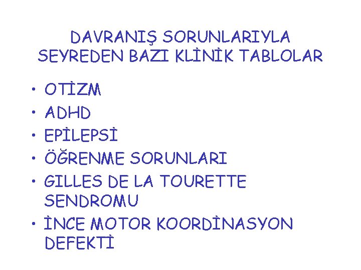 DAVRANIŞ SORUNLARIYLA SEYREDEN BAZI KLİNİK TABLOLAR • • • OTİZM ADHD EPİLEPSİ ÖĞRENME SORUNLARI