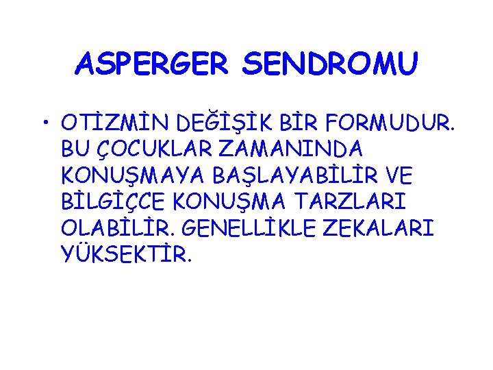 ASPERGER SENDROMU • OTİZMİN DEĞİŞİK BİR FORMUDUR. BU ÇOCUKLAR ZAMANINDA KONUŞMAYA BAŞLAYABİLİR VE BİLGİÇCE