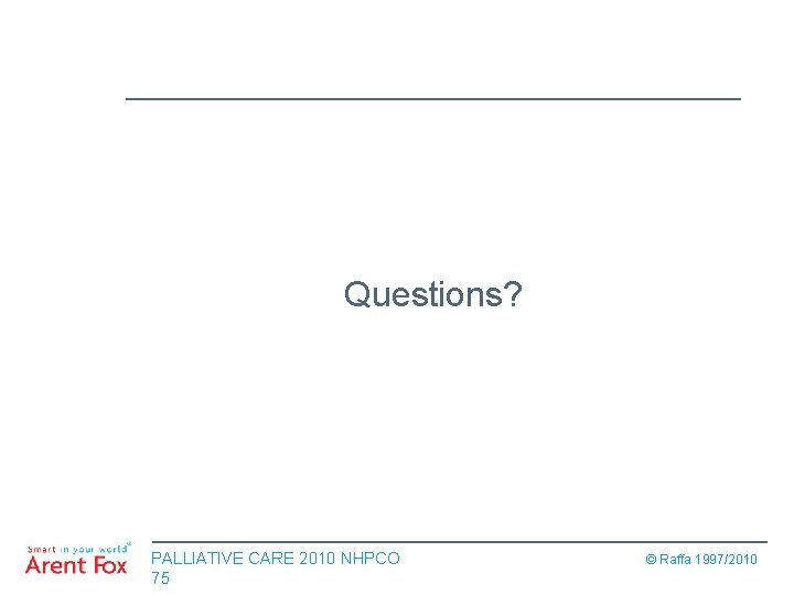 Questions? PALLIATIVE CARE 2010 NHPCO 75 © Raffa 1997/2010 