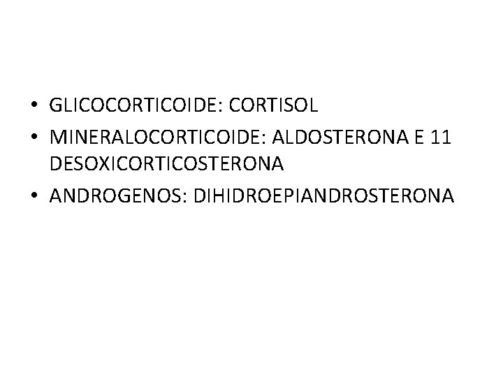  • GLICOCORTICOIDE: CORTISOL • MINERALOCORTICOIDE: ALDOSTERONA E 11 DESOXICORTICOSTERONA • ANDROGENOS: DIHIDROEPIANDROSTERONA 