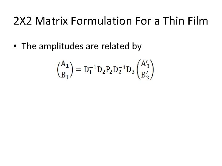 2Χ 2 Matrix Formulation For a Thin Film • The amplitudes are related by