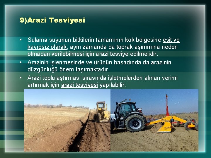 9)Arazi Tesviyesi • Sulama suyunun, bitkilerin tamamının kök bölgesine eşit ve kayıpsız olarak, aynı