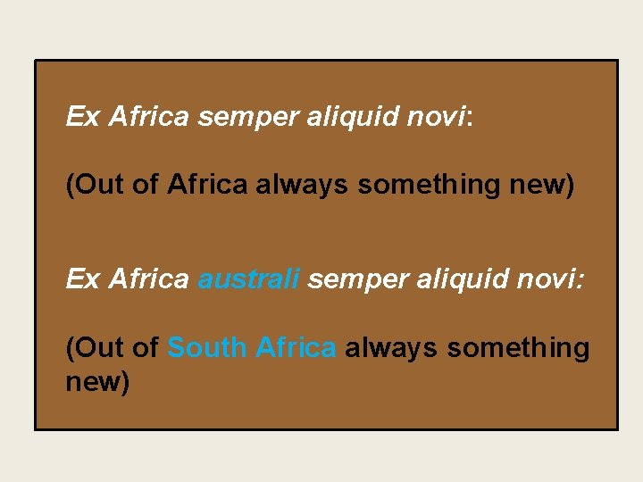 Ex Africa semper aliquid novi: (Out of Africa always something new) Ex Africa australi