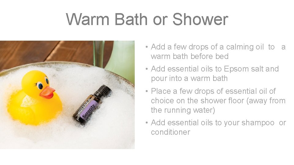 Warm Bath or Shower • Add a few drops of a calming oil to